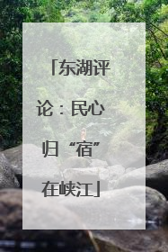 东湖评论：民心归“宿”在峡江