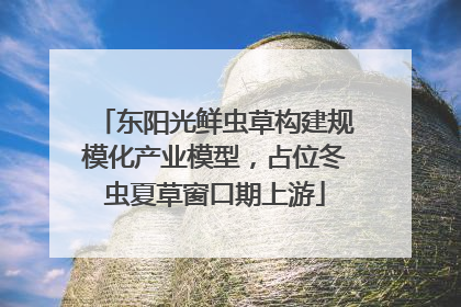 东阳光鲜虫草构建规模化产业模型，占位冬虫夏草窗口期上游