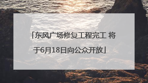 东风广场修复工程完工 将于6月18日向公众开放