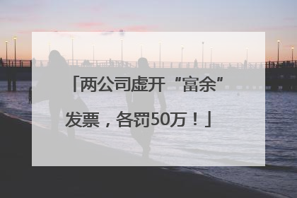 两公司虚开“富余”发票，各罚50万！