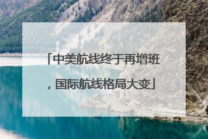 中美航线终于再增班，国际航线格局大变