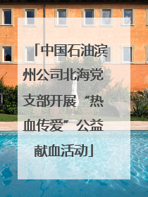 中国石油滨州公司北海党支部开展“热血传爱”公益献血活动