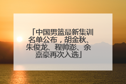 中国男篮最新集训名单公布，胡金秋、朱俊龙、程帅澎、余嘉豪再次入选