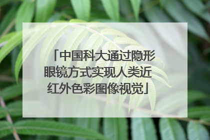 中国科大通过隐形眼镜方式实现人类近红外色彩图像视觉