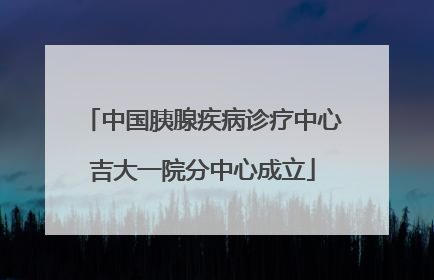 中国胰腺疾病诊疗中心吉大一院分中心成立