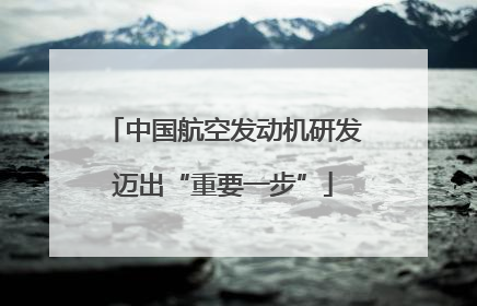中国航空发动机研发迈出“重要一步”