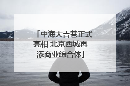 中海大吉巷正式亮相 北京西城再添商业综合体