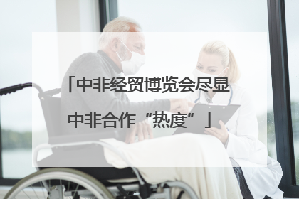 中非经贸博览会尽显中非合作“热度”