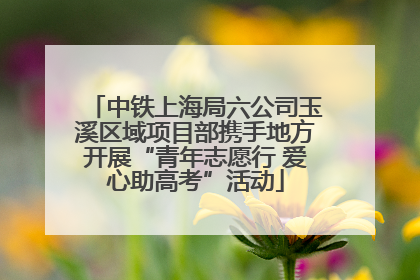 中铁上海局六公司玉溪区域项目部携手地方开展“青年志愿行 爱心助高考”活动