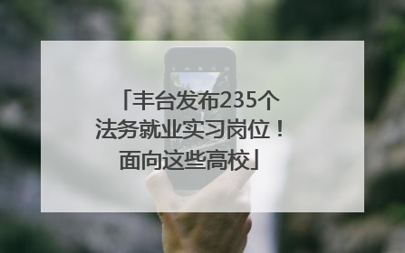 丰台发布235个法务就业实习岗位！面向这些高校