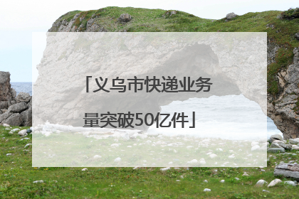 义乌市快递业务量突破50亿件