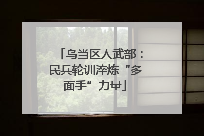 乌当区人武部：民兵轮训淬炼“多面手”力量