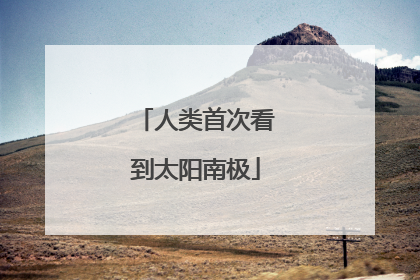 人类首次看到太阳南极