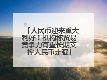 人民币迎来重大利好！机构称贸易竞争力有望长期支撑人民币走强