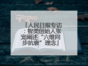 人民日报专访：智美创始人张宠阐述“六维同步抗衰”理念