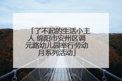 了不起的生活小主人 绵阳市安州区调元路幼儿园举行劳动月系列活动