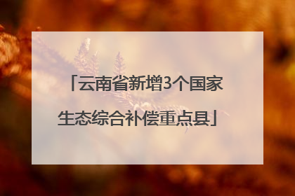 云南省新增3个国家生态综合补偿重点县
