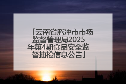 云南省腾冲市市场监督管理局2025年第4期食品安全监督抽检信息公告