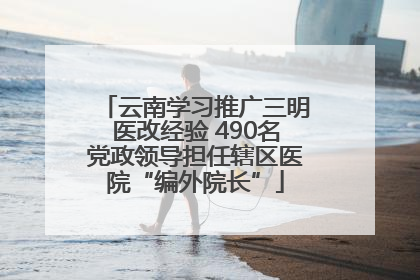 云南学习推广三明医改经验 490名党政领导担任辖区医院“编外院长”
