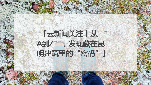 云新闻关注丨从 “A到Z”，发现藏在昆明建筑里的“密码”