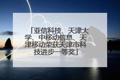 亚信科技、天津大学、中移动信息、天津移动荣获天津市科技进步一等奖
