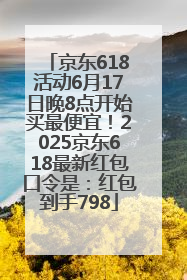 京东618活动6月17日晚8点开始买最便宜！2025京东618最新红包口令是：红包到手798