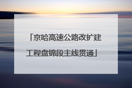 京哈高速公路改扩建工程盘锦段主线贯通