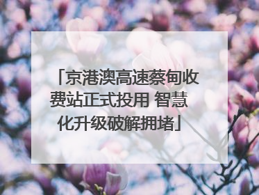 京港澳高速蔡甸收费站正式投用 智慧化升级破解拥堵