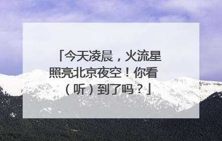今天凌晨，火流星照亮北京夜空！你看（听）到了吗？