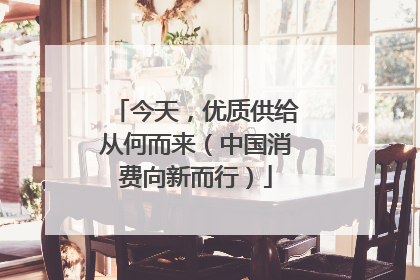 今天，优质供给从何而来（中国消费向新而行）