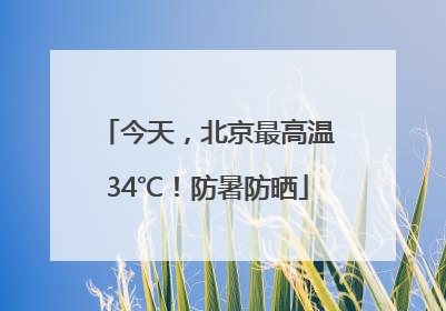 今天，北京最高温34℃！防暑防晒