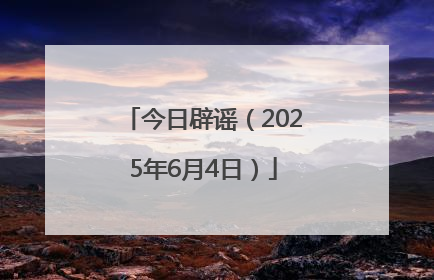 今日辟谣（2025年6月4日）