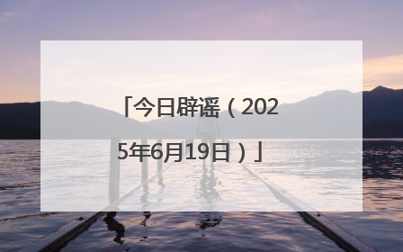 今日辟谣（2025年6月19日）