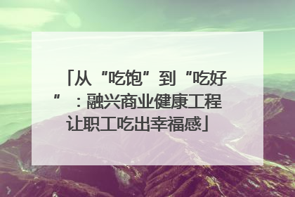 从“吃饱”到“吃好”：融兴商业健康工程让职工吃出幸福感