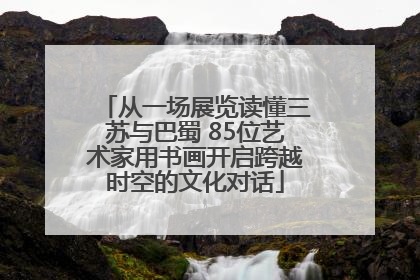 从一场展览读懂三苏与巴蜀 85位艺术家用书画开启跨越时空的文化对话