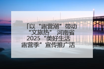 以“露营潮”带动“文旅热” 河南省2025“美好生活露营季”宣传推广活动在平舆县启动