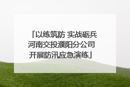以练筑防 实战砺兵 河南交投濮阳分公司开展防汛应急演练