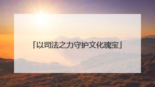 以司法之力守护文化瑰宝