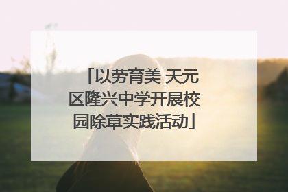 以劳育美 天元区隆兴中学开展校园除草实践活动