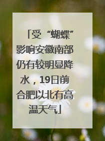受“蝴蝶”影响安徽南部仍有较明显降水，19日前合肥以北有高温天气