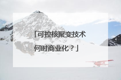 可控核聚变技术何时商业化？