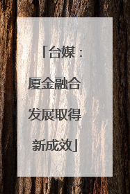 台媒：厦金融合发展取得新成效