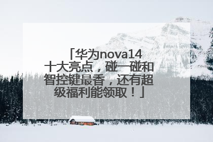 华为nova14十大亮点，碰一碰和智控键最香，还有超级福利能领取！