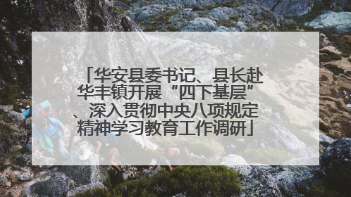 华安县委书记、县长赴华丰镇开展“四下基层”、深入贯彻中央八项规定精神学习教育工作调研