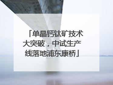 单晶钙钛矿技术大突破，中试生产线落地浦东康桥