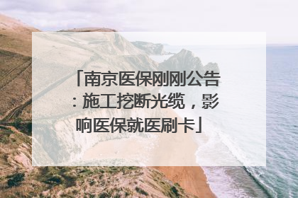 南京医保刚刚公告：施工挖断光缆，影响医保就医刷卡
