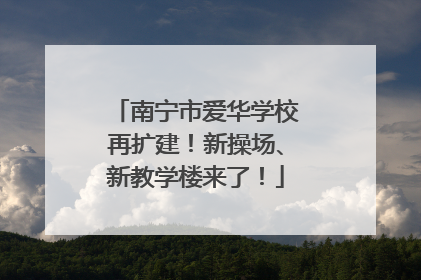 南宁市爱华学校再扩建！新操场、新教学楼来了！