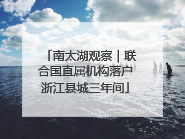 南太湖观察｜联合国直属机构落户浙江县城三年间