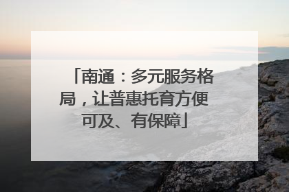 南通：多元服务格局，让普惠托育方便可及、有保障