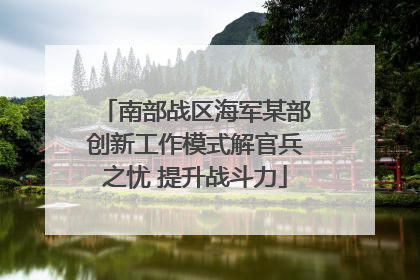 南部战区海军某部创新工作模式解官兵之忧 提升战斗力